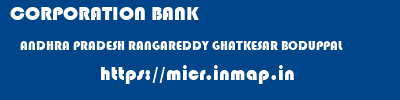 CORPORATION BANK  ANDHRA PRADESH RANGAREDDY GHATKESAR BODUPPAL  micr code